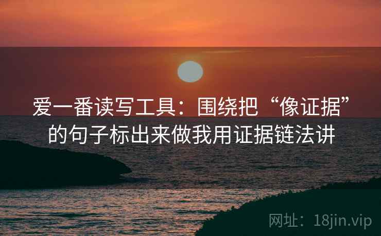 爱一番读写工具：围绕把“像证据”的句子标出来做我用证据链法讲