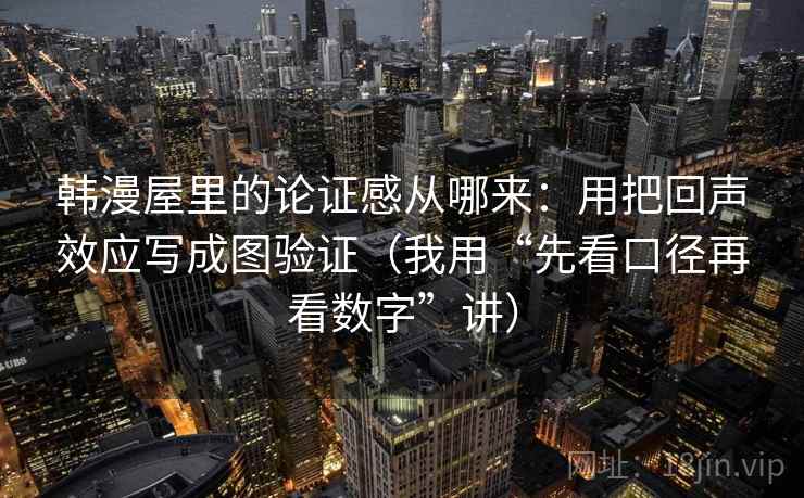 韩漫屋里的论证感从哪来：用把回声效应写成图验证（我用“先看口径再看数字”讲）