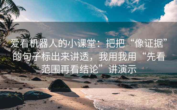爱看机器人的小课堂:把把“像证据”的句子标出来讲透,我用我用“先看范围再看结论”讲演示