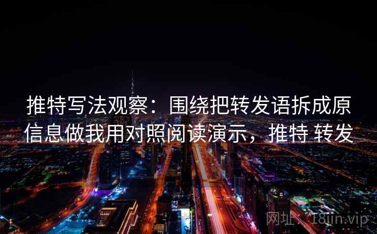 推特写法观察:围绕把转发语拆成原信息做我用对照阅读演示,推特 转发 推特写法观察:围绕把转发语拆成原信息做我用对照阅读演示,推特 转发