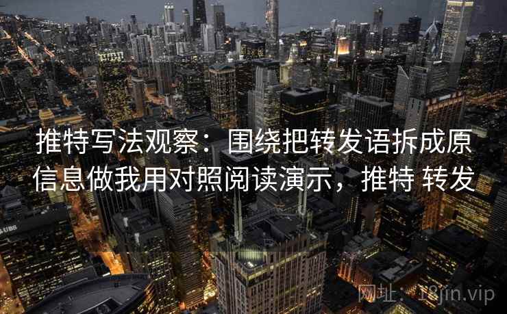 推特写法观察:围绕把转发语拆成原信息做我用对照阅读演示,推特 转发 推特写法观察:围绕把转发语拆成原信息做我用对照阅读演示,推特 转发