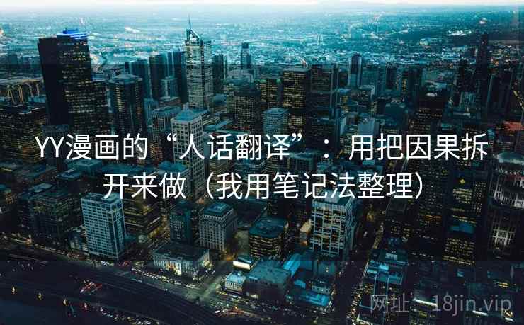 YY漫画的“人话翻译”:用把因果拆开来做(我用笔记法整理) YY漫画的“人话翻译”:用把因果拆开来做(我用笔记法整理)