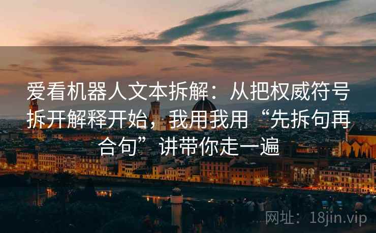 爱看机器人文本拆解：从把权威符号拆开解释开始，我用我用“先拆句再合句”讲带你走一遍