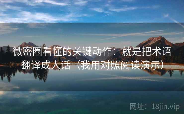 微密圈看懂的关键动作:就是把术语翻译成人话(我用对照阅读演示) 微密圈看懂的关键动作:就是把术语翻译成人话(我用对照阅读演示)
