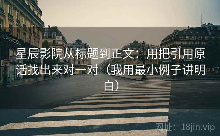 星辰影院从标题到正文：用把引用原话找出来对一对（我用最小例子讲明白）