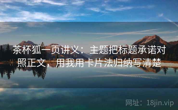 茶杯狐一页讲义：主题把标题承诺对照正文，用我用卡片法归纳写清楚