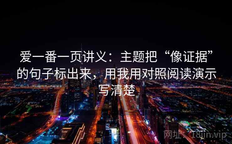 爱一番一页讲义:主题把“像证据”的句子标出来,用我用对照阅读演示写清楚